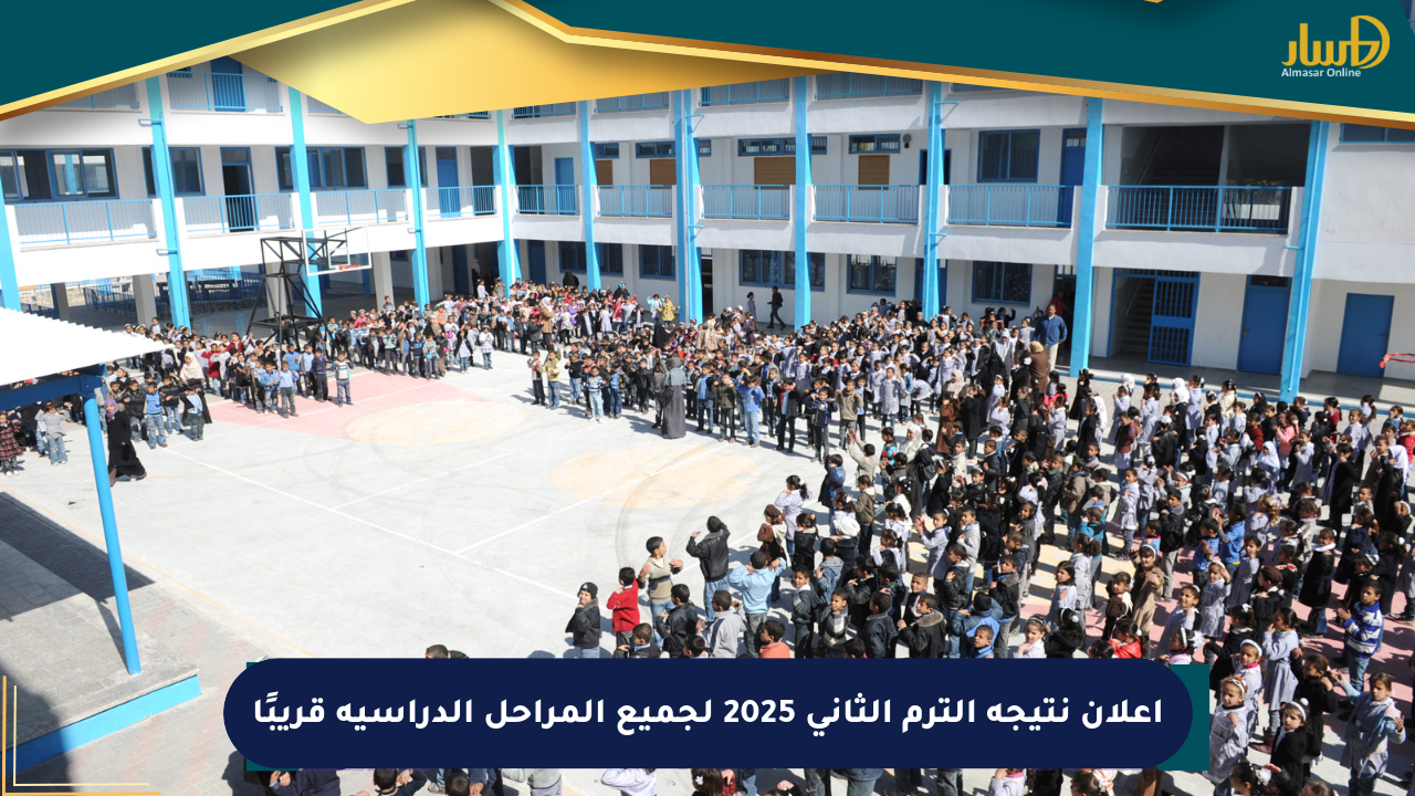 إعلان نتيجة الترم الثاني 2025 لجميع المراحل الدراسية قريبًا